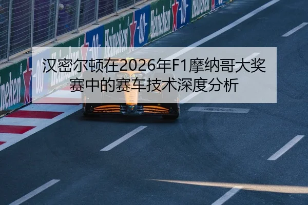 汉密尔顿在2026年F1摩纳哥大奖赛中的赛车技术深度分析