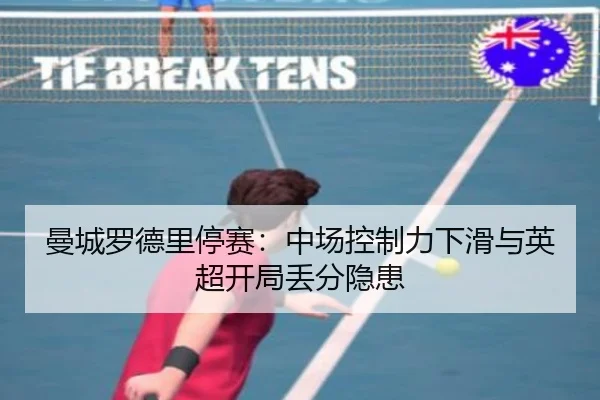 曼城罗德里停赛：中场控制力下滑与英超开局丢分隐患